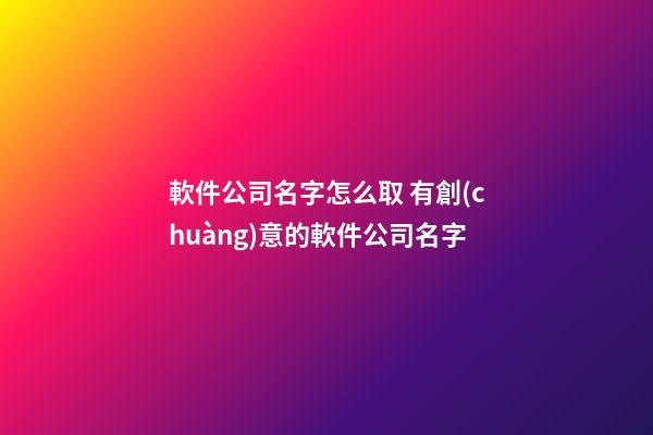 軟件公司名字怎么取 有創(chuàng)意的軟件公司名字